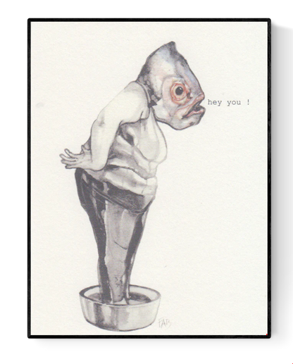 Surreal A6 art print of a human figure with a fish head standing in a metal tub and saying “hey you” – whimsical illustration by Belgian artist FAB on textured Munken Pure paper.